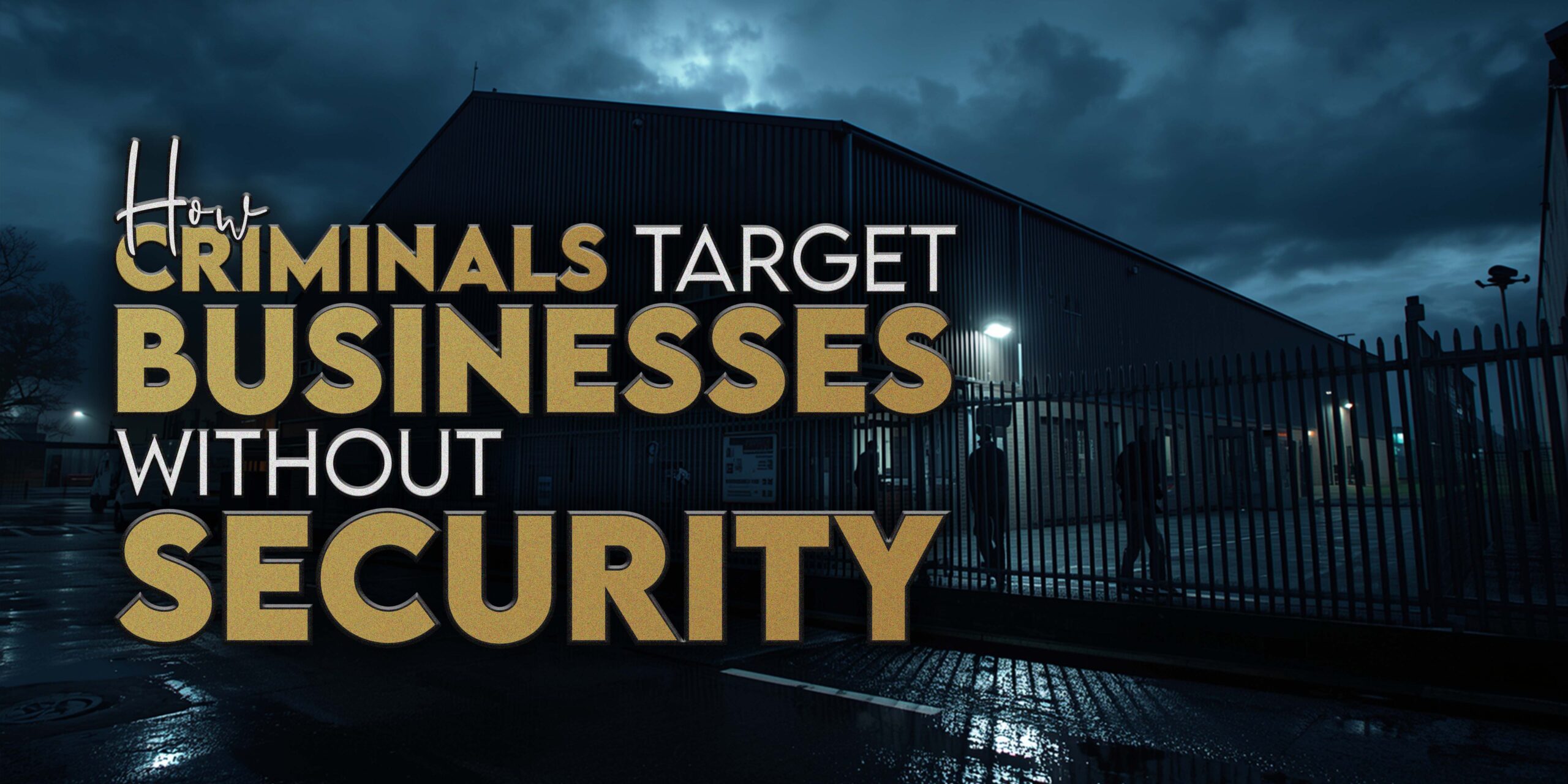 How Criminals Target Businesses Without Security UK
