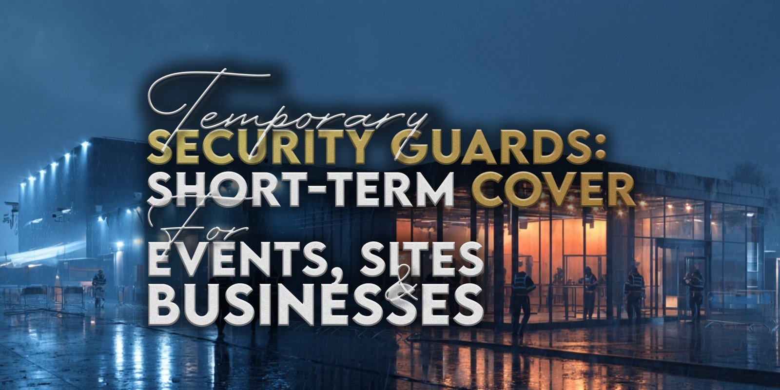 Temporary Security Guards: Short-Term Cover for Events, Sites and Businesses
