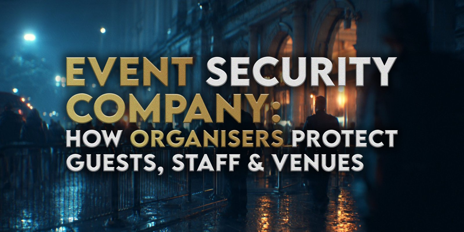 Event Security Company: How Organisers Protect Guests, Staff and Venues